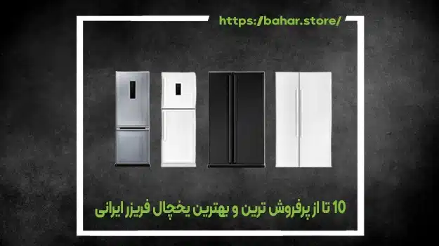 10 تا از پرفروش‌ ترین و بهترین یخچال فریزر ایرانی